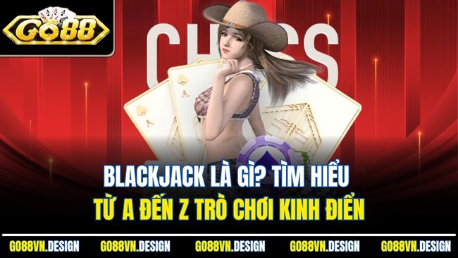 Blackjack Là Gì? Tìm Hiểu Từ A Đến Z Trò Chơi Kinh Điển