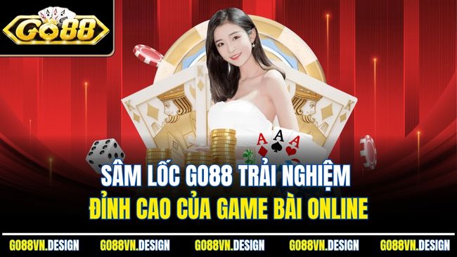 Sâm Lốc Go88 Trải Nghiệm Đỉnh Cao Của Game Bài Online